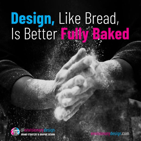 Design Like Bread, Is Better Fully Baked